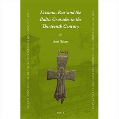 Livonia, Rus’ and the Baltic Crusades in the Thirteenth Century