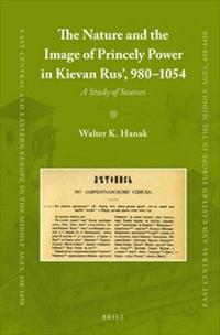 The Nature and the Image of Princely Power in Kievan Rus’, 980-1054