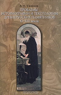 Проблемы историографии и текстологии древнерусских памятников XI–XIII веков