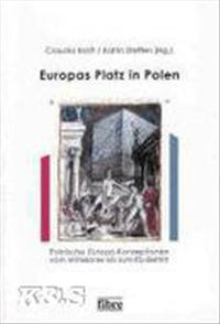Europas Platz in Polen. Polnische Europa-Konzeptionen vom Mittelalter bis zum EU- Beitritt.